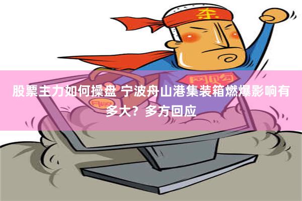 股票主力如何操盘 宁波舟山港集装箱燃爆影响有多大？多方回应