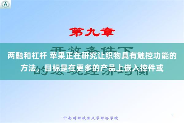 两融和杠杆 苹果正在研究让织物具有触控功能的方法，目标是在更多的产品上嵌入控件或