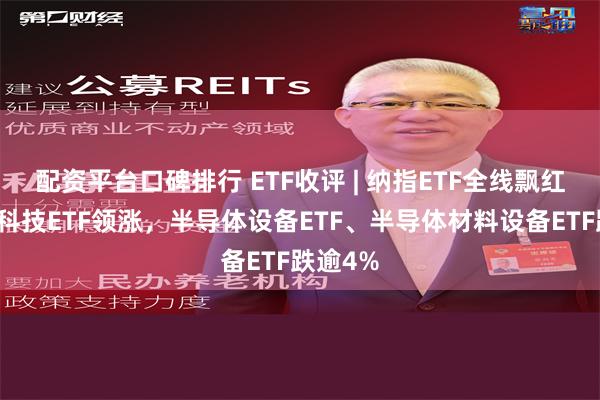 配资平台口碑排行 ETF收评 | 纳指ETF全线飘红，纳指科技ETF领涨，半导体设备ETF、半导体材料设备ETF跌逾4%