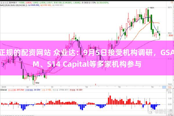 正规的配资网站 众业达：9月5日接受机构调研，GSAM、S14 Capital等多家机构参与