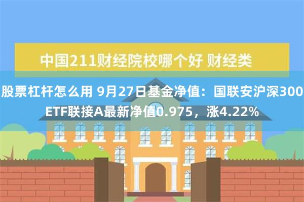 股票杠杆怎么用 9月27日基金净值：国联安沪深300ETF联接A最新净值0.975，涨4.22%