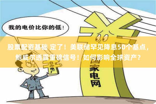 股票配资基础 定了！美联储罕见降息50个基点，鲍威尔透露重磅信号！如何影响全球资产？