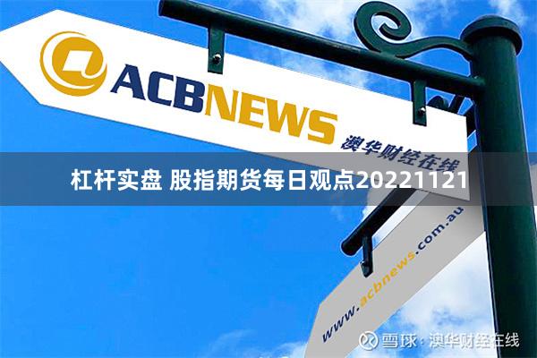 杠杆实盘 股指期货每日观点20221121