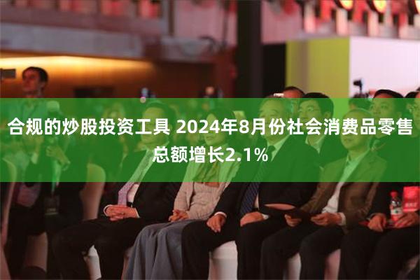 合规的炒股投资工具 2024年8月份社会消费品零售总额增长2.1%