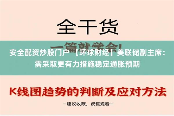 安全配资炒股门户 【环球财经】美联储副主席：需采取更有力措施稳定通胀预期