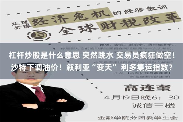 杠杆炒股是什么意思 突然跳水 交易员疯狂做空！沙特下调油价！叙利亚“变天” 利多集运指数？