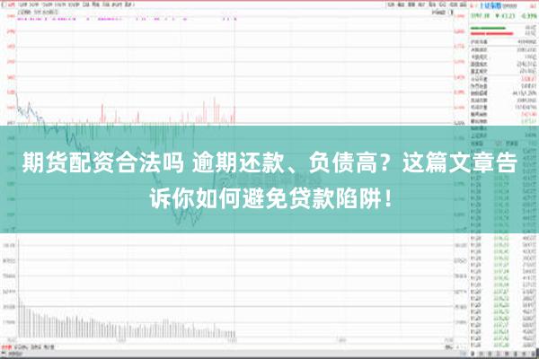 期货配资合法吗 逾期还款、负债高？这篇文章告诉你如何避免贷款陷阱！