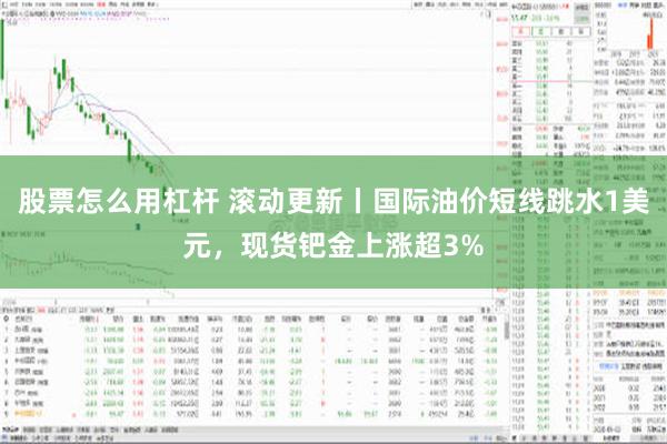 股票怎么用杠杆 滚动更新丨国际油价短线跳水1美元，现货钯金上涨超3%