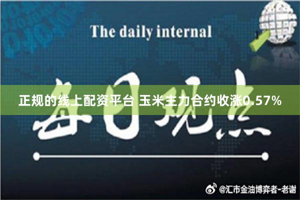 正规的线上配资平台 玉米主力合约收涨0.57%