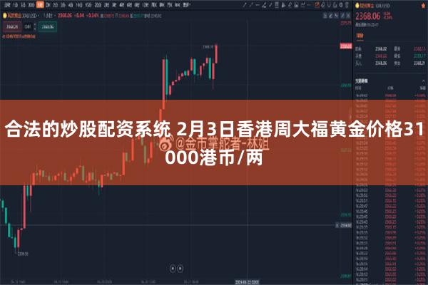 合法的炒股配资系统 2月3日香港周大福黄金价格31000港币/两