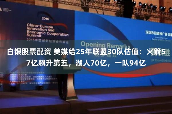 白银股票配资 美媒给25年联盟30队估值：火箭57亿飙升第五，湖人70亿，一队94亿